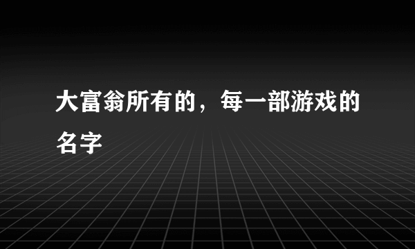 大富翁所有的，每一部游戏的名字