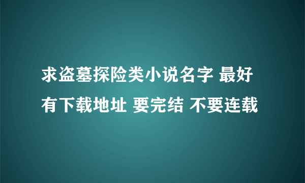 求盗墓探险类小说名字 最好有下载地址 要完结 不要连载