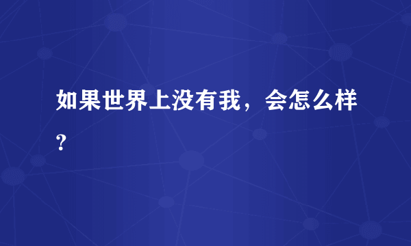 如果世界上没有我，会怎么样？