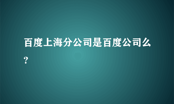 百度上海分公司是百度公司么？