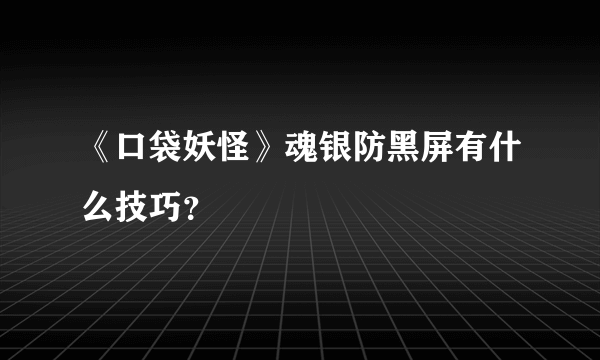 《口袋妖怪》魂银防黑屏有什么技巧？