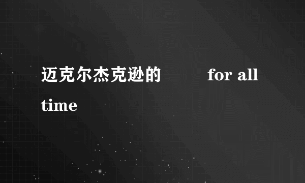 迈克尔杰克逊的         for all time