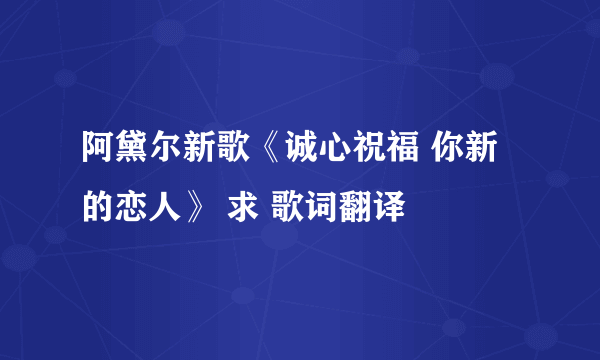 阿黛尔新歌《诚心祝福 你新的恋人》 求 歌词翻译