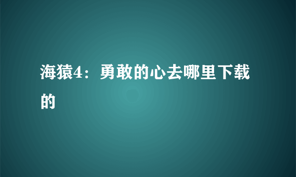 海猿4：勇敢的心去哪里下载的