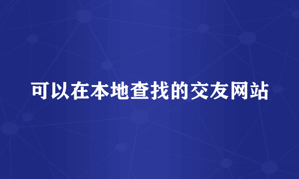 可以在本地查找的交友网站