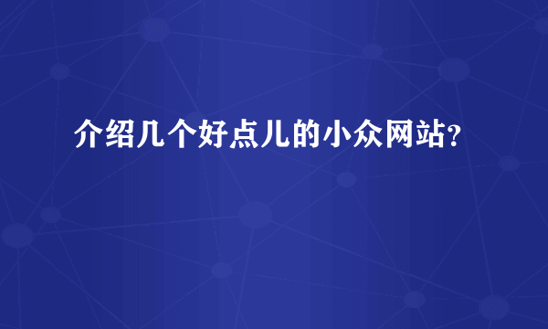 介绍几个好点儿的小众网站？