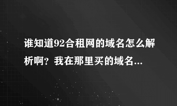 谁知道92合租网的域名怎么解析啊？我在那里买的域名和空间~不会解析~