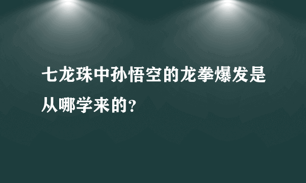 七龙珠中孙悟空的龙拳爆发是从哪学来的？