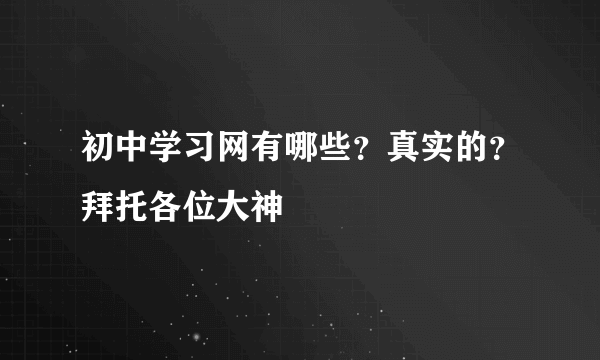 初中学习网有哪些？真实的？拜托各位大神