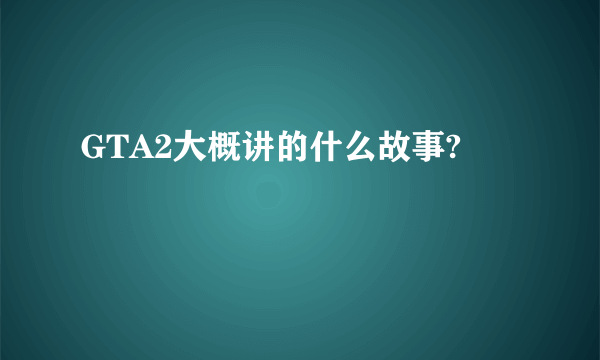 GTA2大概讲的什么故事?