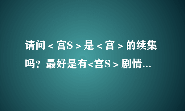 请问＜宫S＞是＜宫＞的续集吗？最好是有<宫S＞剧情介绍！！