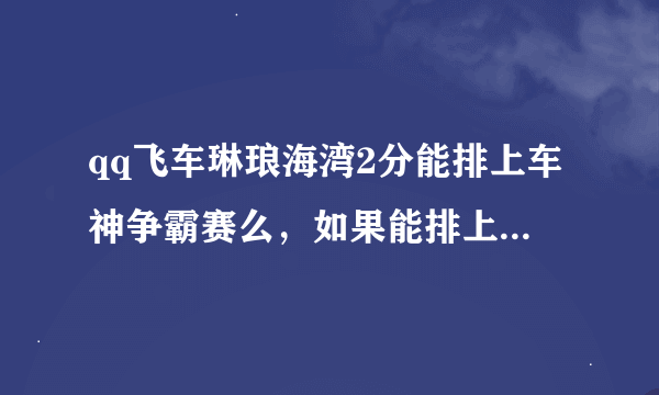 qq飞车琳琅海湾2分能排上车神争霸赛么，如果能排上，那能拍多少