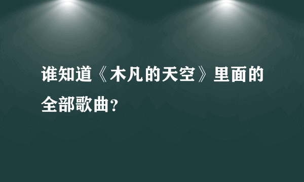 谁知道《木凡的天空》里面的全部歌曲？