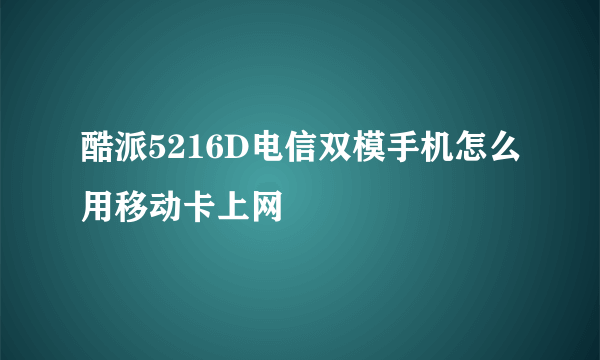 酷派5216D电信双模手机怎么用移动卡上网