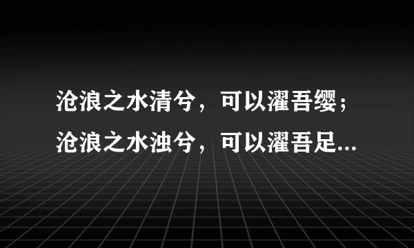 沧浪之水清兮，可以濯吾缨；沧浪之水浊兮，可以濯吾足 这是什么意思啊