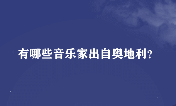 有哪些音乐家出自奥地利？