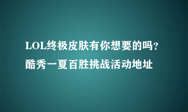 LOL终极皮肤有你想要的吗？酷秀一夏百胜挑战活动地址