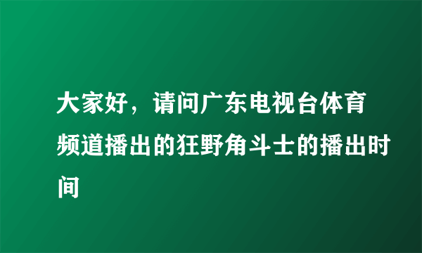 大家好，请问广东电视台体育频道播出的狂野角斗士的播出时间