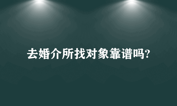 去婚介所找对象靠谱吗?