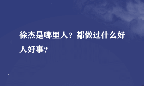 徐杰是哪里人？都做过什么好人好事？