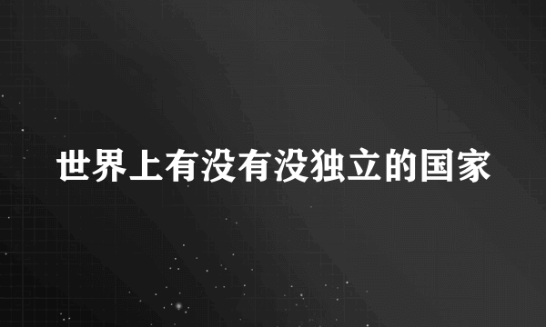 世界上有没有没独立的国家