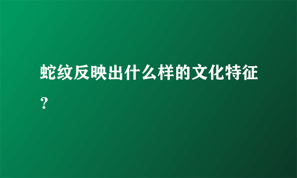 蛇纹反映出什么样的文化特征？