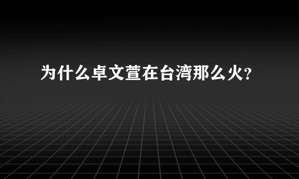 为什么卓文萱在台湾那么火？