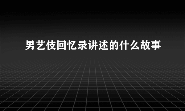 男艺伎回忆录讲述的什么故事