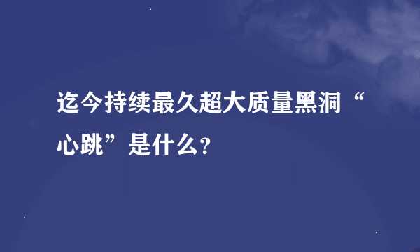 迄今持续最久超大质量黑洞“心跳”是什么？