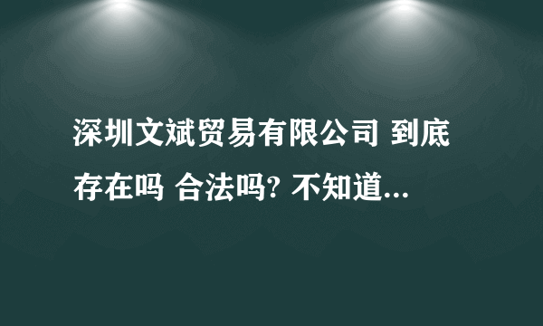 深圳文斌贸易有限公司 到底存在吗 合法吗? 不知道的 道听途说的 不要乱说!!真正知道的人告诉我!