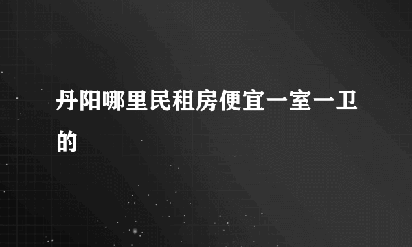 丹阳哪里民租房便宜一室一卫的