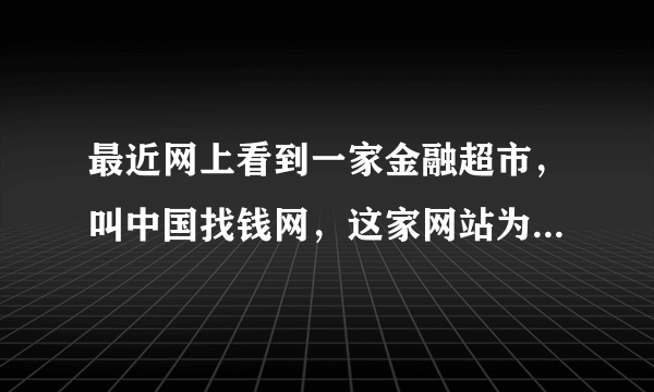 最近网上看到一家金融超市，叫中国找钱网，这家网站为什么叫金融超市呢？