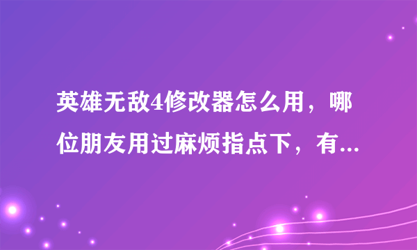 英雄无敌4修改器怎么用，哪位朋友用过麻烦指点下，有数据包的也顺便给一个，好人一生平安