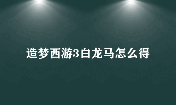 造梦西游3白龙马怎么得