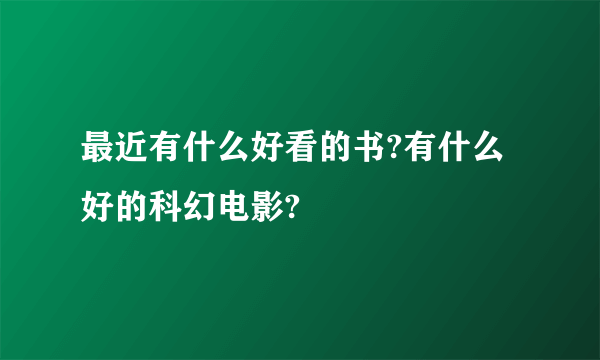 最近有什么好看的书?有什么好的科幻电影?