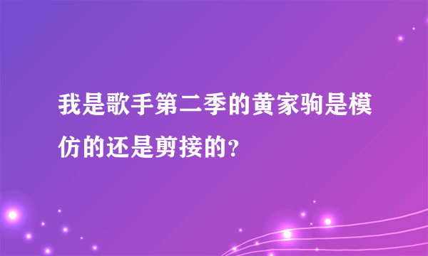 我是歌手第二季的黄家驹是模仿的还是剪接的？