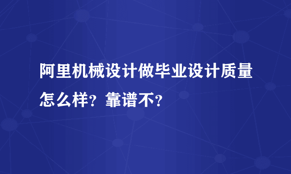 阿里机械设计做毕业设计质量怎么样？靠谱不？