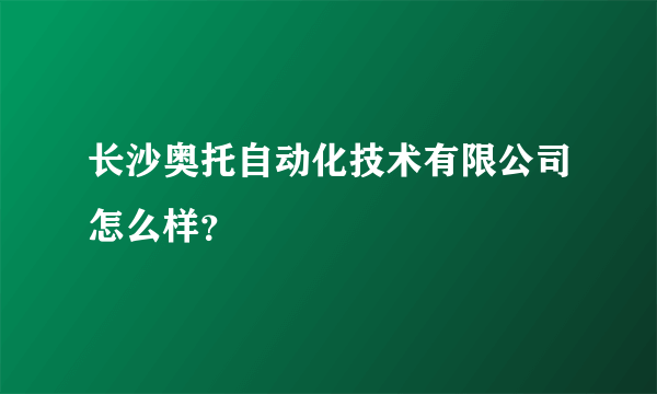 长沙奥托自动化技术有限公司怎么样？