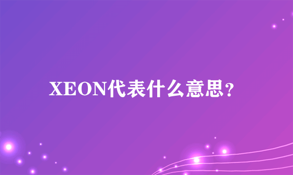 XEON代表什么意思？