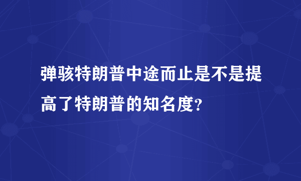 弹骇特朗普中途而止是不是提高了特朗普的知名度？