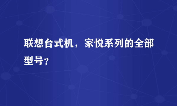 联想台式机，家悦系列的全部型号？