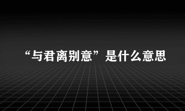 “与君离别意”是什么意思