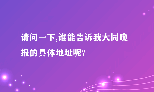 请问一下,谁能告诉我大同晚报的具体地址呢?