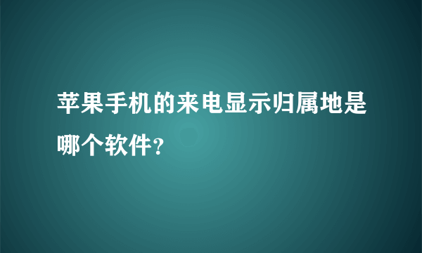 苹果手机的来电显示归属地是哪个软件？