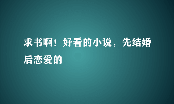 求书啊！好看的小说，先结婚后恋爱的