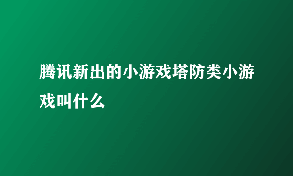 腾讯新出的小游戏塔防类小游戏叫什么