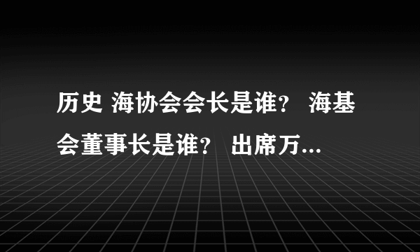 历史 海协会会长是谁？ 海基会董事长是谁？ 出席万隆会议的中国代表团团长是谁？