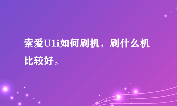 索爱U1i如何刷机，刷什么机比较好。