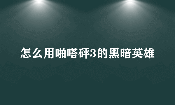 怎么用啪嗒砰3的黑暗英雄