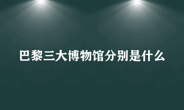 巴黎三大博物馆分别是什么